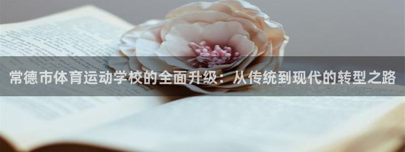 oety欧亿体育官网下载联系电话:常德市体育运动学校的全面升