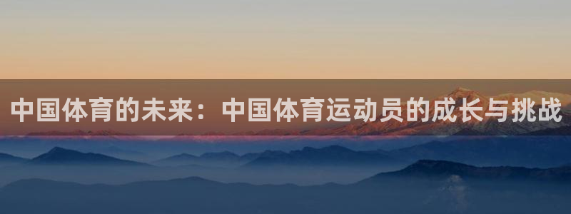 oety欧亿体育官网下载注册:中国体育的未来:中国体育运动员